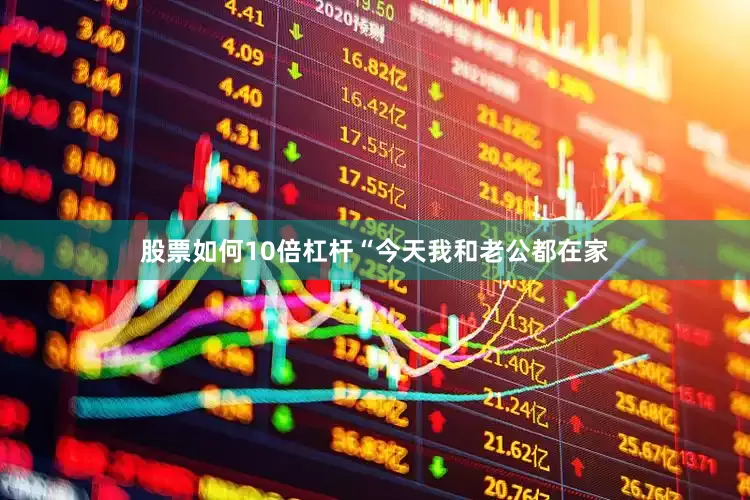 股票如何10倍杠杆“今天我和老公都在家