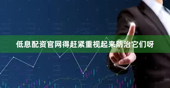 低息配资官网得赶紧重视起来防治它们呀