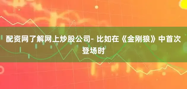 配资网了解网上炒股公司- 比如在《金刚狼》中首次登场时