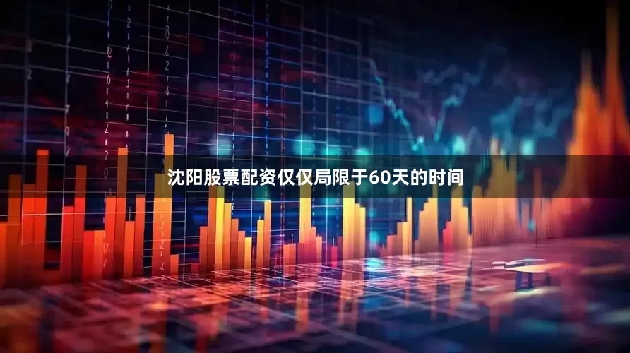 沈阳股票配资仅仅局限于60天的时间