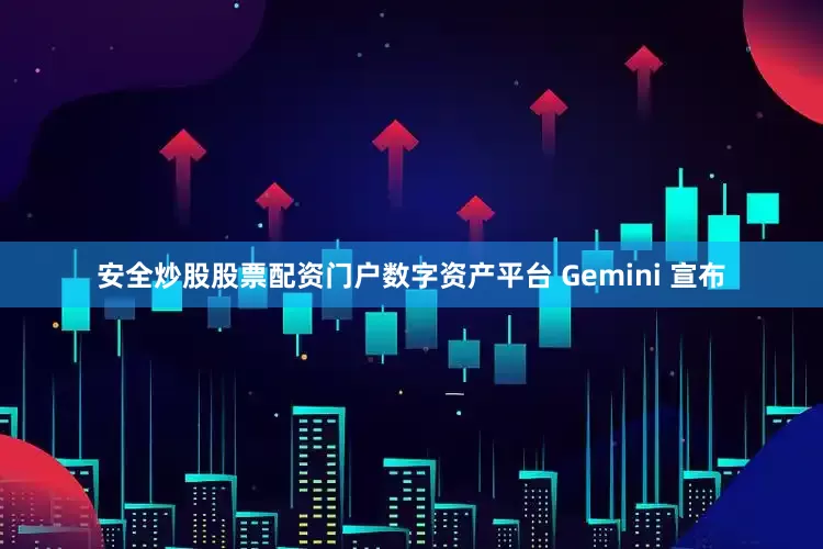 安全炒股股票配资门户数字资产平台 Gemini 宣布