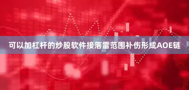 可以加杠杆的炒股软件接落雷范围补伤形成AOE链