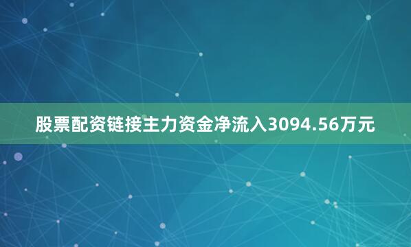 股票配资链接主力资金净流入3094.56万元