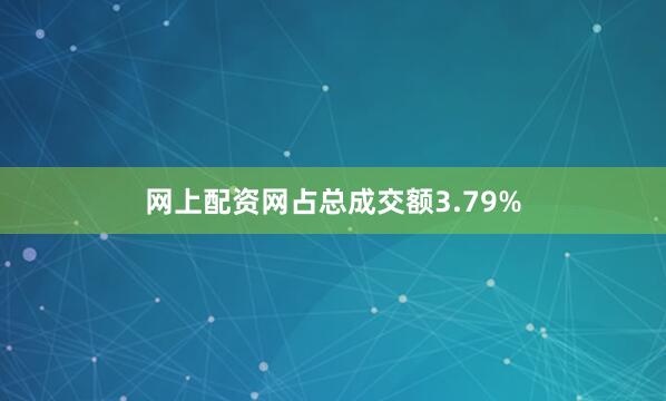 网上配资网占总成交额3.79%