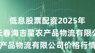 低息股票配资2025年7月24日长春海吉星农产品物流有限公司价格行情