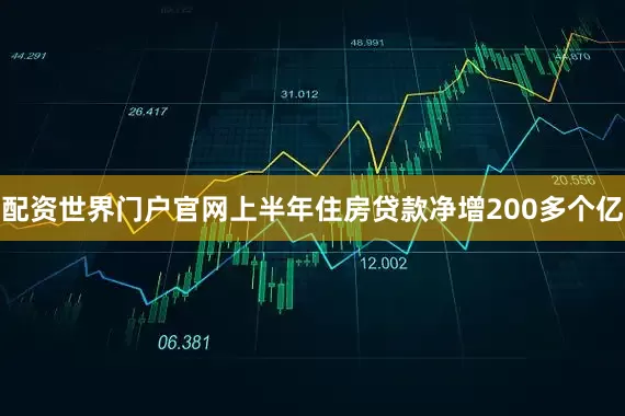 配资世界门户官网上半年住房贷款净增200多个亿