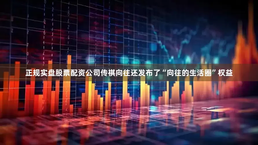 正规实盘股票配资公司传祺向往还发布了“向往的生活圈”权益