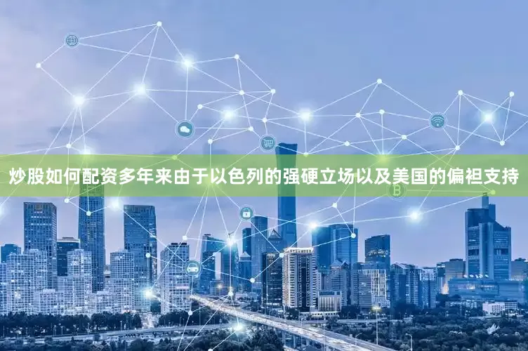 炒股如何配资多年来由于以色列的强硬立场以及美国的偏袒支持