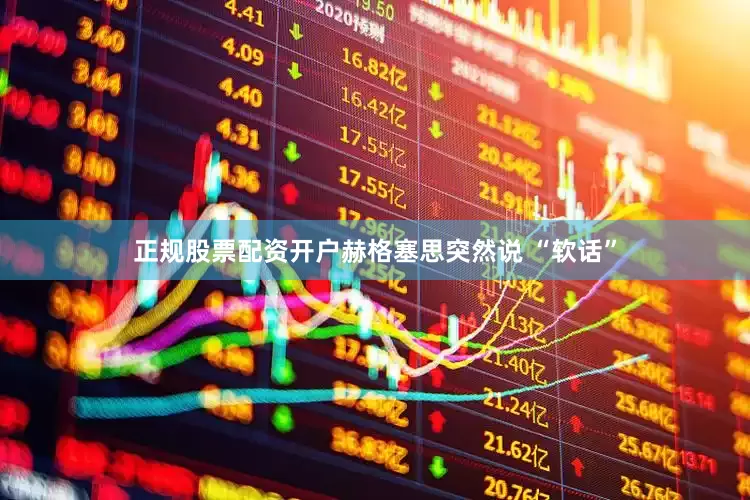 正规股票配资开户赫格塞思突然说 “软话”