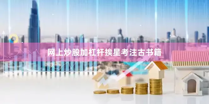 网上炒股加杠杆挨星考注古书籍