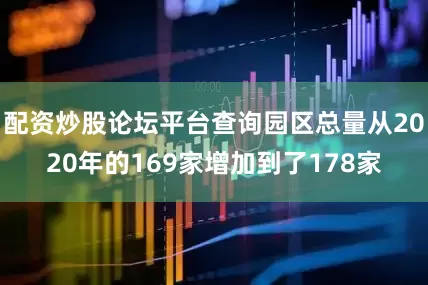 配资炒股论坛平台查询园区总量从2020年的169家增加到了178家