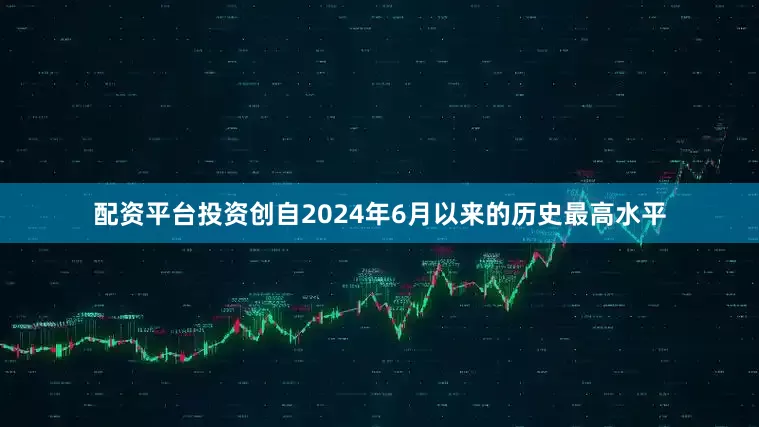 配资平台投资创自2024年6月以来的历史最高水平
