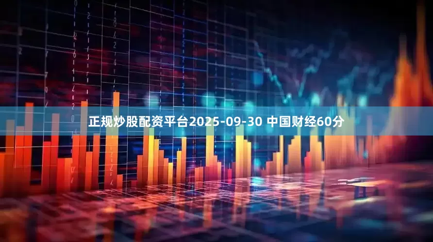 正规炒股配资平台2025-09-30 中国财经60分
