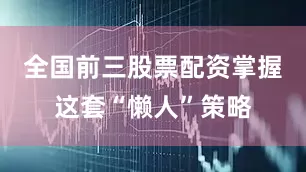 全国前三股票配资掌握这套“懒人”策略
