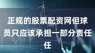 正规的股票配资网但球员只应该承担一部分责任
