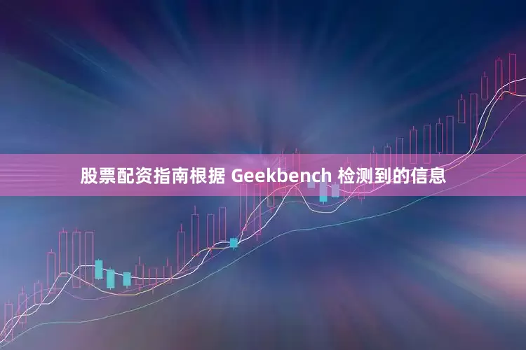 股票配资指南根据 Geekbench 检测到的信息