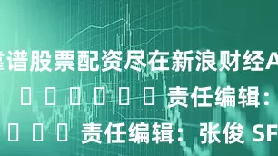 靠谱股票配资尽在新浪财经APP            						责任编辑：张俊 SF065