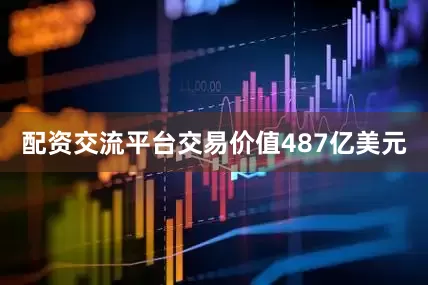 配资交流平台交易价值487亿美元