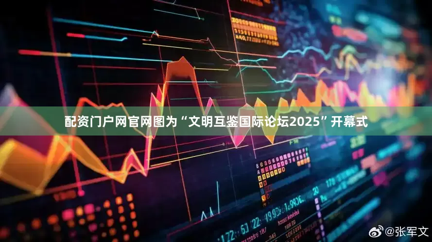 配资门户网官网图为“文明互鉴国际论坛2025”开幕式