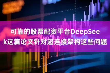 可靠的股票配资平台DeepSeek这篇论文针对超连接架构这些问题