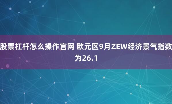 股票杠杆怎么操作官网 欧元区9月ZEW经济景气指数为26.1