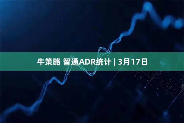 牛策略 智通ADR统计 | 3月17日