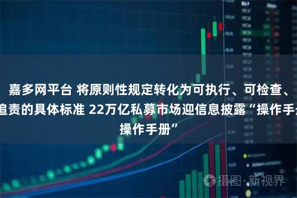 嘉多网平台 将原则性规定转化为可执行、可检查、可追责的具体标准 22万亿私募市场迎信息披露“操作手册”