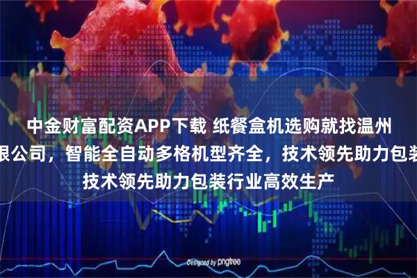 中金财富配资APP下载 纸餐盒机选购就找温州市华泽机械有限公司,智能全自动多格机型齐全,技术领先助力包装行业高效生产