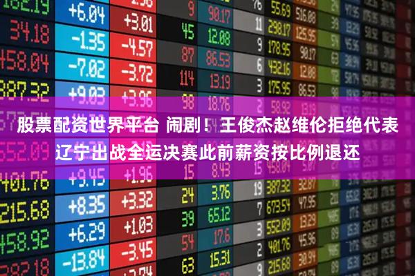 股票配资世界平台 闹剧!王俊杰赵维伦拒绝代表辽宁出战全运决赛此前薪资按比例退还