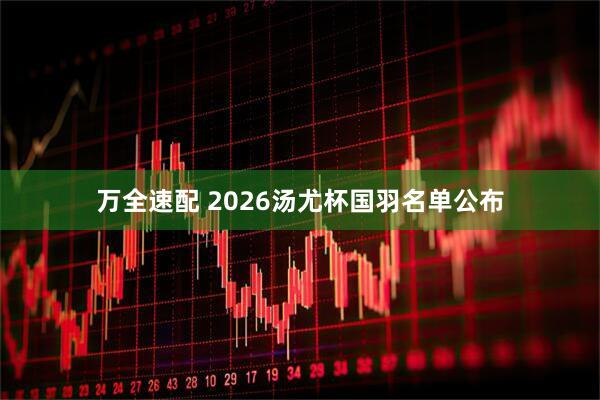 万全速配 2026汤尤杯国羽名单公布