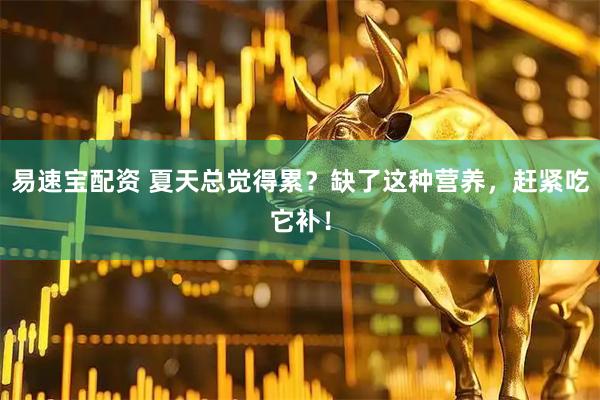 易速宝配资 夏天总觉得累？缺了这种营养，赶紧吃它补！