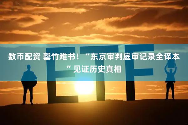 数币配资 罄竹难书！“东京审判庭审记录全译本”见证历史真相