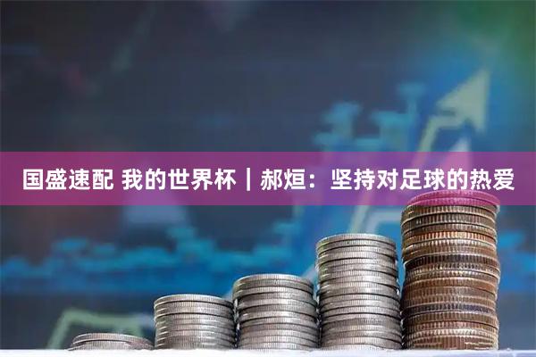 国盛速配 我的世界杯｜郝烜：坚持对足球的热爱