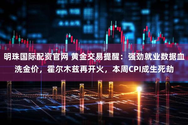 明珠国际配资官网 黄金交易提醒：强劲就业数据血洗金价，霍尔木兹再开火，本周CPI成生死劫