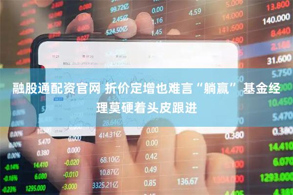 融股通配资官网 折价定增也难言“躺赢” 基金经理莫硬着头皮跟进