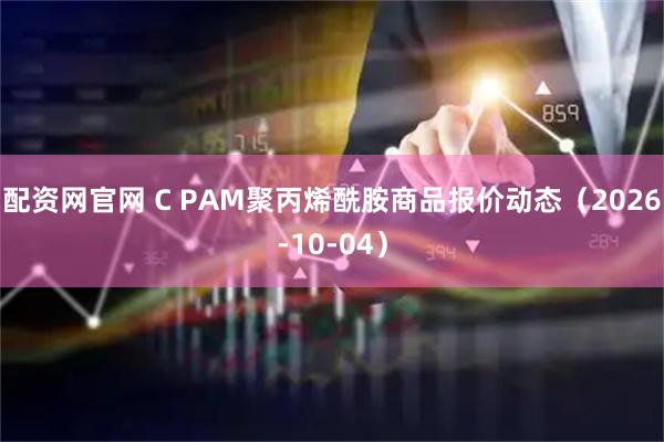配资网官网 C PAM聚丙烯酰胺商品报价动态（2026-10-04）